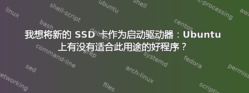 我想将新的 SSD 卡作为启动驱动器：Ubuntu 上有没有适合此用途的好程序？