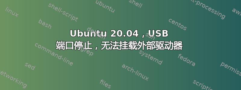 Ubuntu 20.04，USB 端口停止，无法挂载外部驱动器