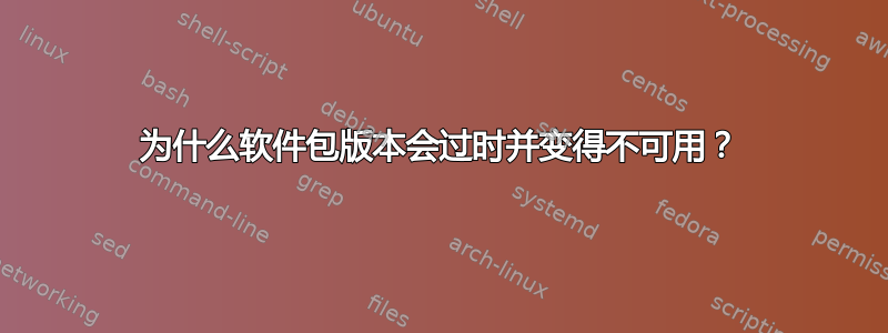 为什么软件包版本会过时并变得不可用？