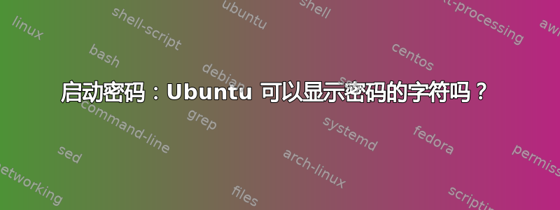 启动密码：Ubuntu 可以显示密码的字符吗？