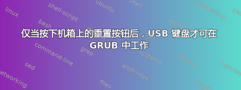 仅当按下机箱上的重置按钮后，USB 键盘才可在 GRUB 中工作