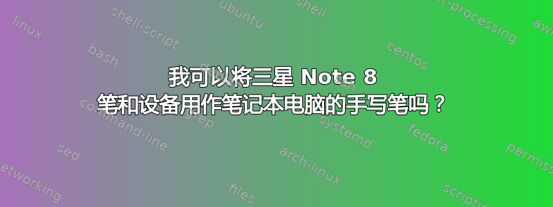 我可以将三星 Note 8 笔和设备用作笔记本电脑的手写笔吗？