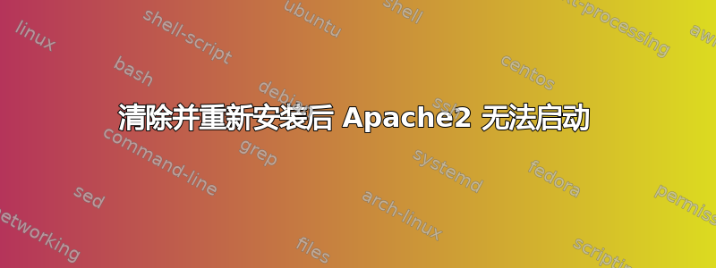 清除并重新安装后 Apache2 无法启动