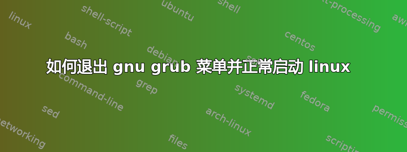 如何退出 gnu grub 菜单并正常启动 linux 