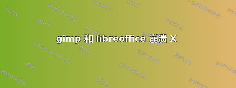 gimp 和 libreoffice 崩溃 X