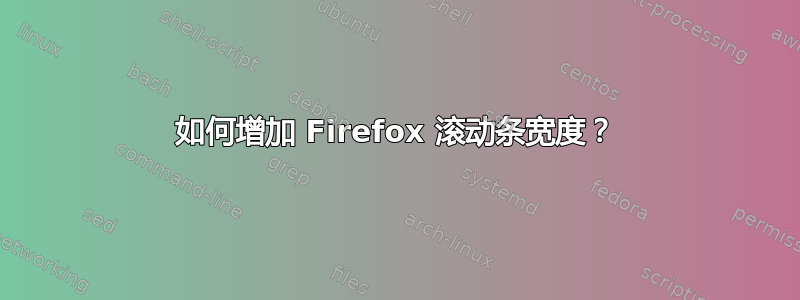 如何增加 Firefox 滚动条宽度？