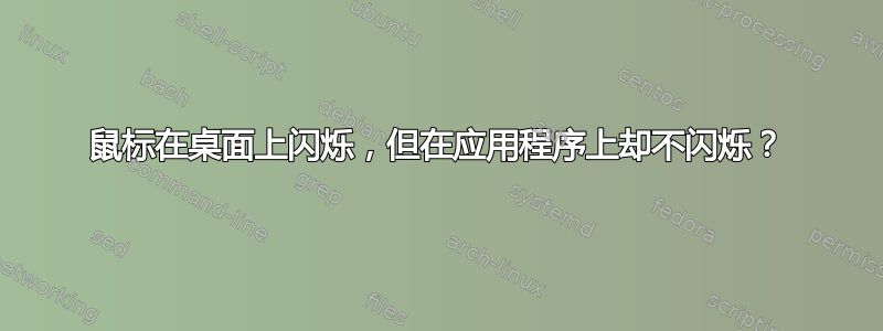 鼠标在桌面上闪烁，但在应用程序上却不闪烁？