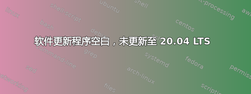 软件更新程序空白，未更新至 20.04 LTS 