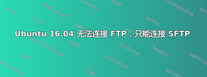 Ubuntu 16.04 无法连接 FTP，只能连接 SFTP