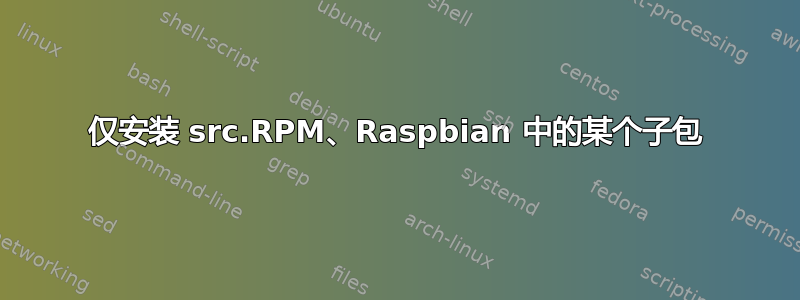 仅安装 src.RPM、Raspbian 中的某个子包