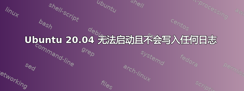 Ubuntu 20.04 无法启动且不会写入任何日志