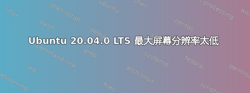 Ubuntu 20.04.0 LTS 最大屏幕分辨率太低