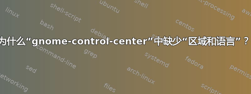 为什么“gnome-control-center”中缺少“区域和语言”？