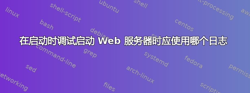 在启动时调试启动 Web 服务器时应使用哪个日志