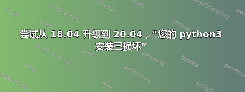 尝试从 18.04 升级到 20.04，“您的 python3 安装已损坏”