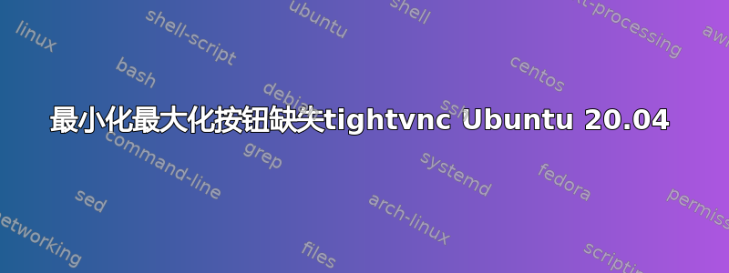 最小化最大化按钮缺失tightvnc Ubuntu 20.04