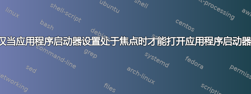 仅当应用程序启动器设置处于焦点时才能打开应用程序启动器