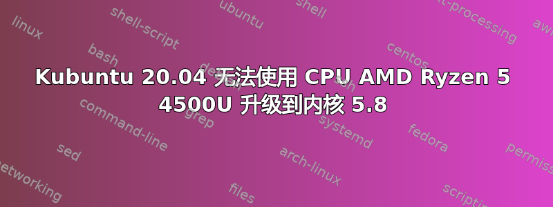 Kubuntu 20.04 无法使用 CPU AMD Ryzen 5 4500U 升级到内核 5.8