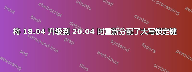 将 18.04 升级到 20.04 时重新分配了大写锁定键