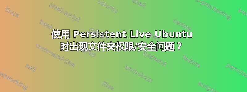 使用 Persistent Live Ubuntu 时出现文件夹权限/安全问题？