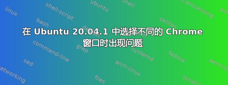 在 Ubuntu 20.04.1 中选择不同的 Chrome 窗口时出现问题