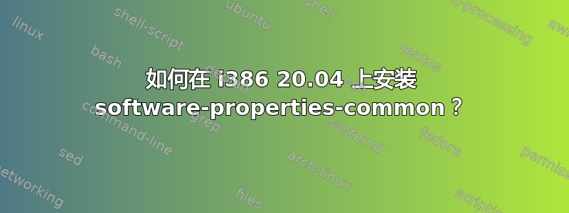 如何在 i386 20.04 上安装 software-properties-common？