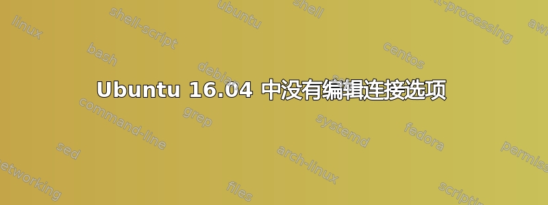 Ubuntu 16.04 中没有编辑连接选项