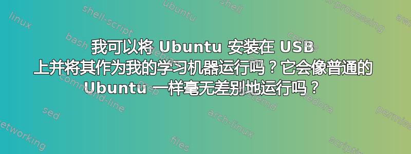 我可以将 Ubuntu 安装在 USB 上并将其作为我的学习机器运行吗？它会像普通的 Ubuntu 一样毫无差别地运行吗？