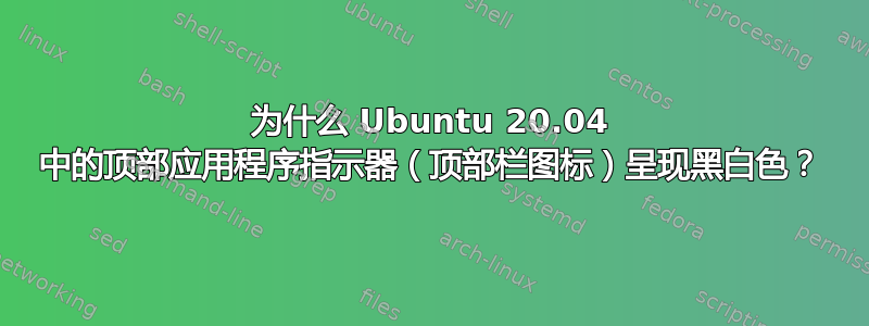 为什么 Ubuntu 20.04 中的顶部应用程序指示器（顶部栏图标）呈现黑白色？