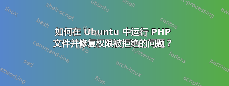 如何在 Ubuntu 中运行 PHP 文件并修复权限被拒绝的问题？