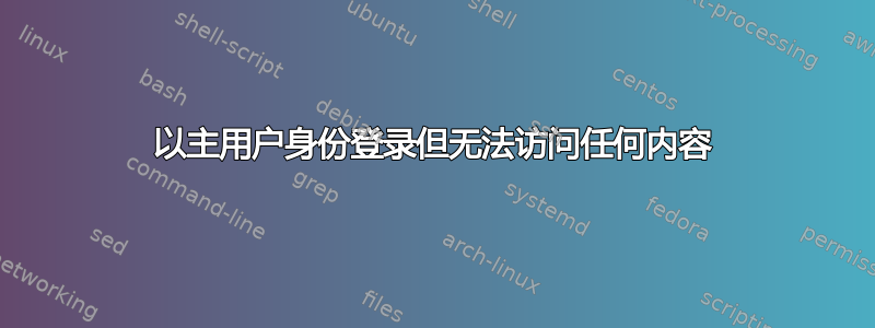 以主用户身份登录但无法访问任何内容