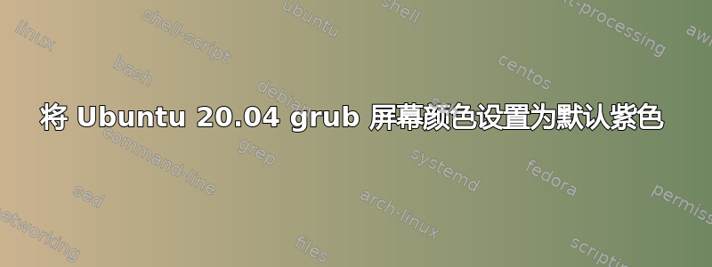 将 Ubuntu 20.04 grub 屏幕颜色设置为默认紫色