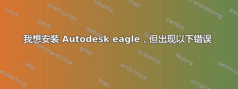 我想安装 Autodesk eagle，但出现以下错误