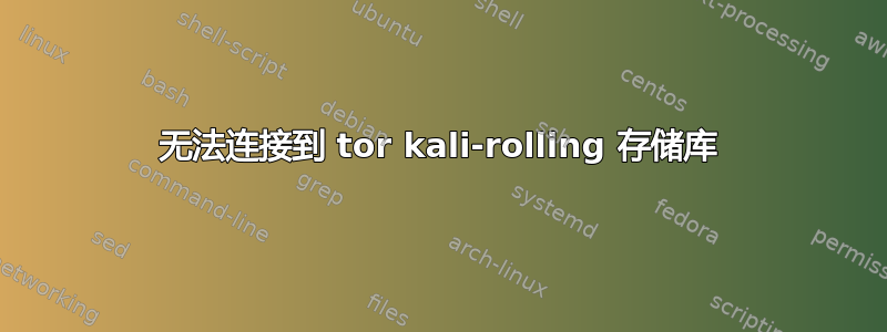 无法连接到 tor kali-rolling 存储库