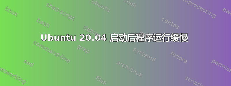 Ubuntu 20.04 启动后程序运行缓慢