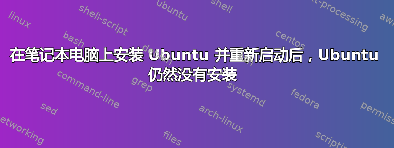 在笔记本电脑上安装 Ubuntu 并重新启动后，Ubuntu 仍然没有安装 