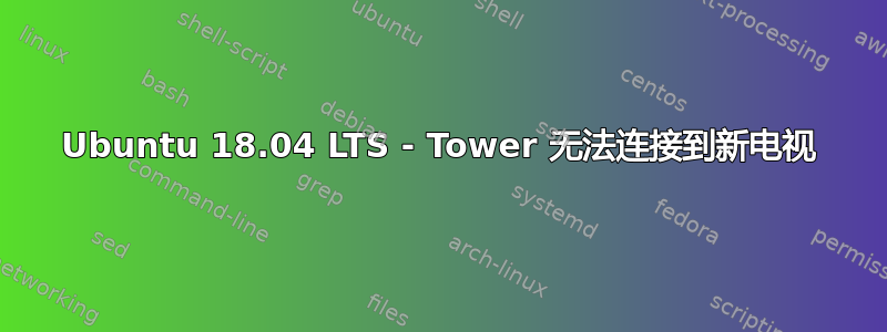 Ubuntu 18.04 LTS - Tower 无法连接到新电视