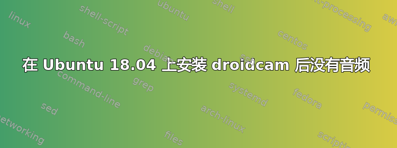 在 Ubuntu 18.04 上安装 droidcam 后没有音频