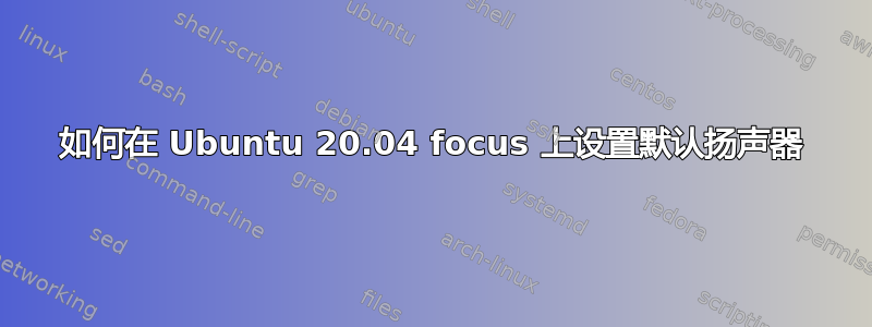 如何在 Ubuntu 20.04 focus 上设置默认扬声器