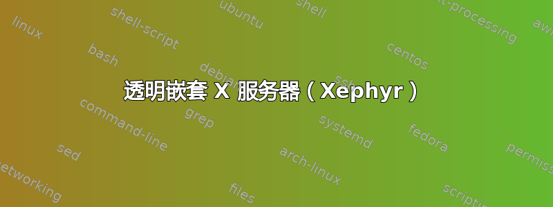 透明嵌套 X 服务器（Xephyr）