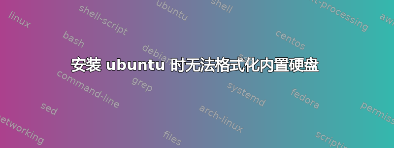 安装 ubuntu 时无法格式化内置硬盘