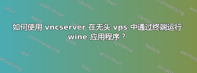 如何使用 vncserver 在无头 vps 中通过终端运行 wine 应用程序？