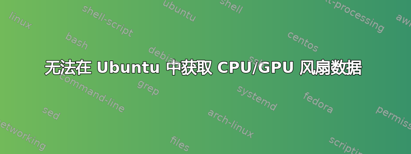 无法在 Ubuntu 中获取 CPU/GPU 风扇数据