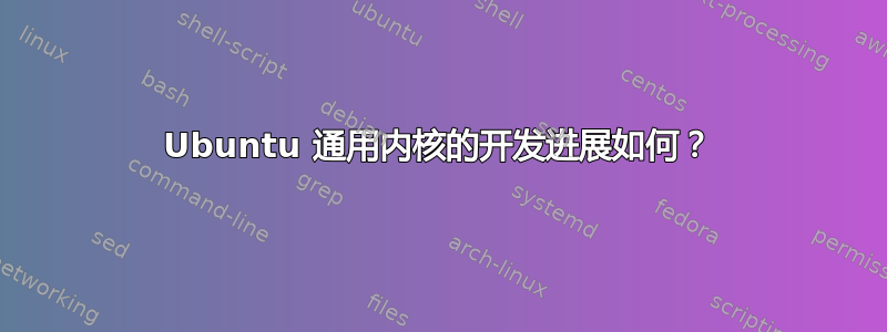 Ubuntu 通用内核的开发进展如何？