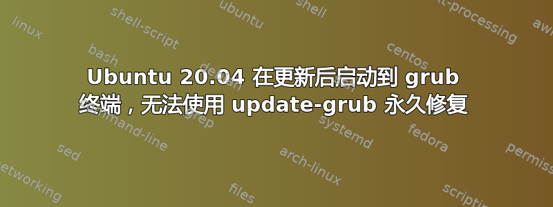 Ubuntu 20.04 在更新后启动到 grub 终端，无法使用 update-grub 永久修复