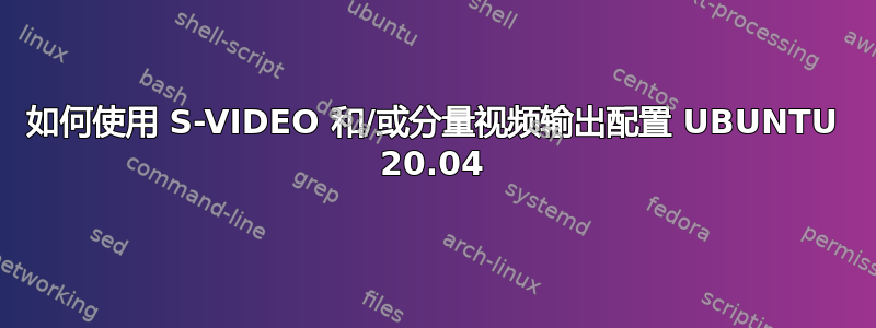 如何使用 S-VIDEO 和/或分量视频输出配置 UBUNTU 20.04