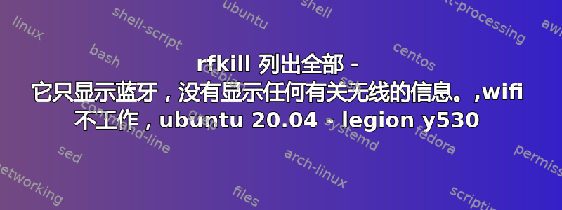 rfkill 列出全部 - 它只显示蓝牙，没有显示任何有关无线的信息。,wifi 不工作，ubuntu 20.04 - legion y530