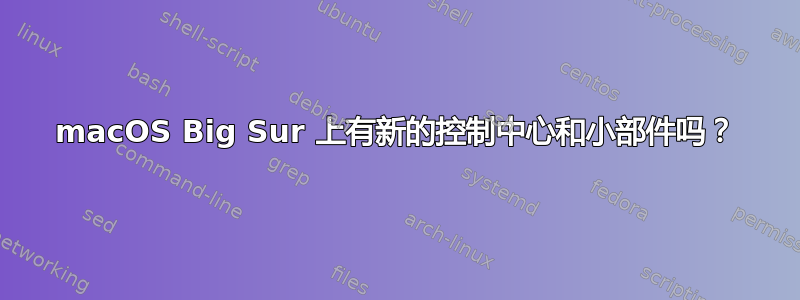 macOS Big Sur 上有新的控制中心和小部件吗？