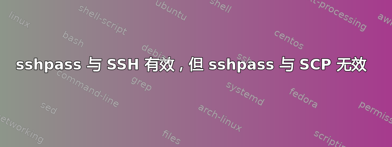 sshpass 与 SSH 有效，但 sshpass 与 SCP 无效 