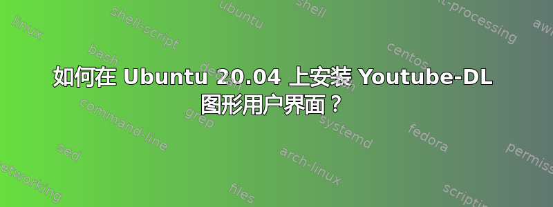 如何在 Ubuntu 20.04 上安装 Youtube-DL 图形用户界面？